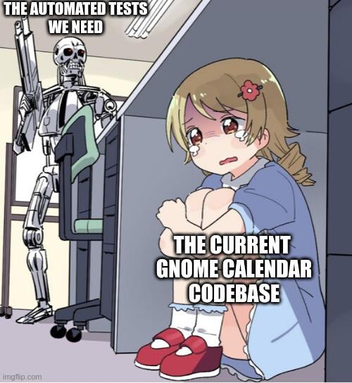 The "Anime girl hiding from Terminator" meme, with the Terminator captioned "The automated tests we need" and the anime girl hiding under the a desk captioned "The current GNOME Calendar codebase"