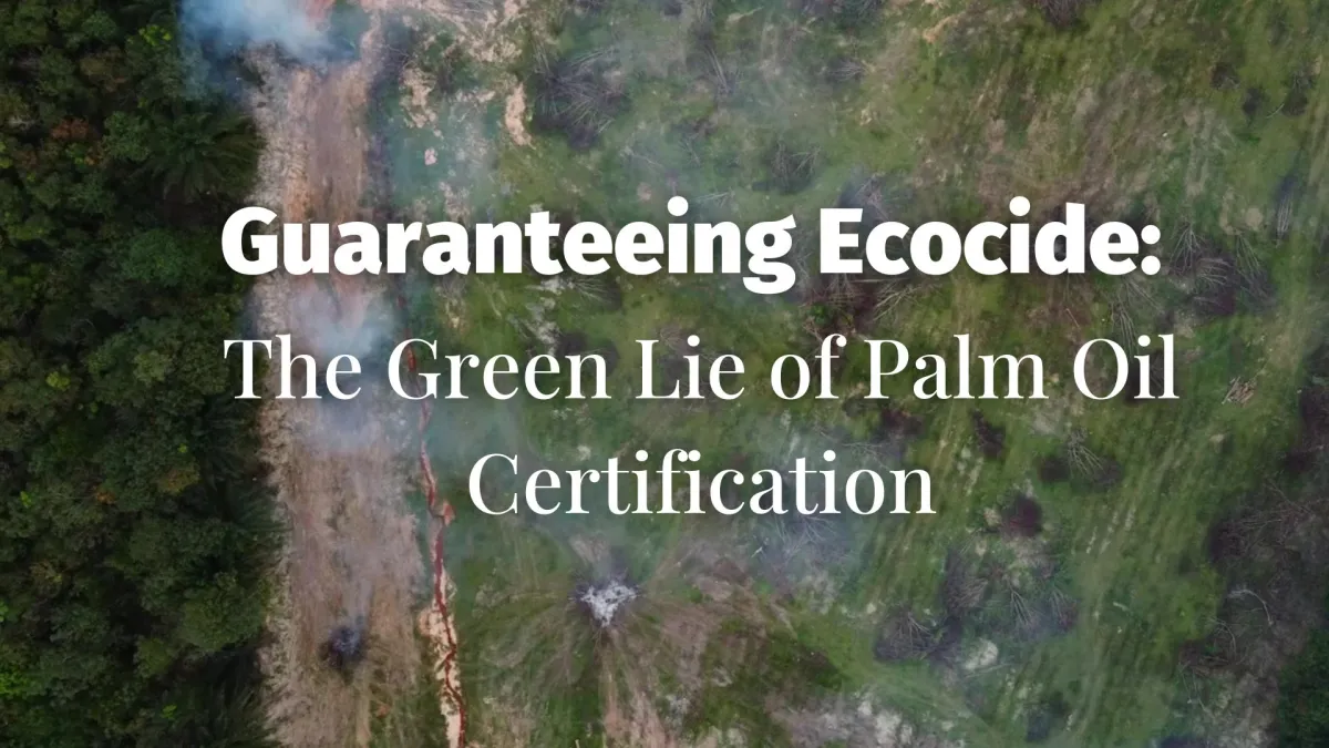 Guaranteeing Ecocide: The Green Lie of Palm Oil Certification