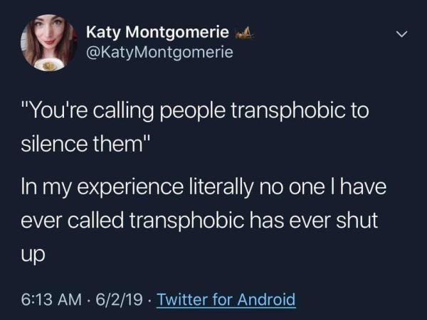 A tweet from @KatyMontgomerie:
"Youre calling people transphobic to silence them"

In my experience literally no one I have ever called transphobic has ever shut up