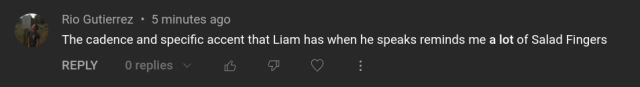 "The cadence and specific accent that Liam has when he speaks reminds me a lot of Salad Fingers"