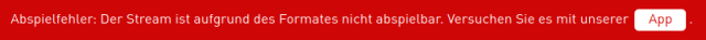 Abspielfehler: Der Stream ist aufgrund des Formates nicht abspielbar. Versuchen Sie es mit unserer app.