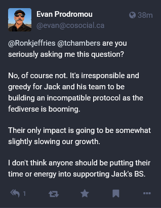 @Ronkjeffries @tchambers are you seriously asking me this question?

No, of course not. It's irresponsible and greedy for Jack and his team to be building an incompatible protocol as the fediverse is booming.

Their only impact is going to be somewhat slightly slowing our growth.

I don't think anyone should be putting their time or energy into supporting Jack's BS.