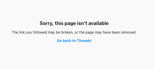 Screenshot of text from threads.net reading "Sorry, this page isn't available. The link you followed may be broken, or the page may have been removed. Go back to Threads."