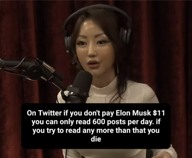 A meme consisting of a picture of Yeonmi Park being interviewed on Joe Rogan's podcast.

The text reads: "On Twitter if you don't pay Elon Musk $11 you can only read 600 posts per day. If you try to read any more than that you die"
