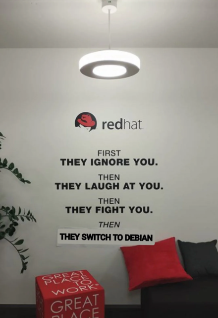 Living room in RedHat with the text on the wall.

"First they ignore you."
"Then they laugh at you."
"Then they fight you."
"Then [they switch to Debian]"