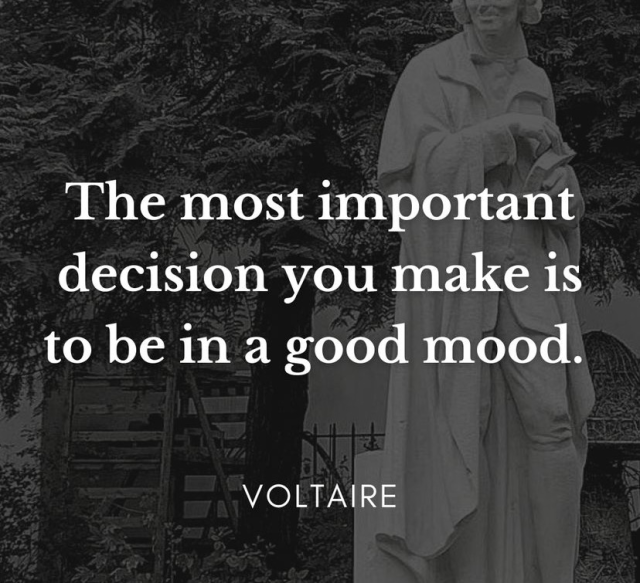 A quote attributed to Voltaire butt, who knows but it’s intimate rings true the most important decision you make is to be in a good mood ￼