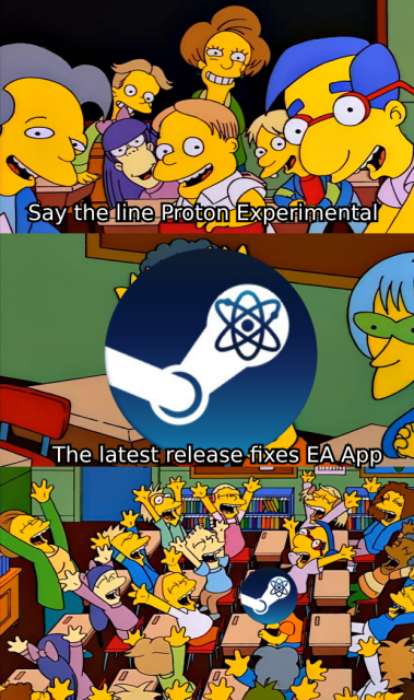 The "Say the line Bart" meme template.
First panel: everyone in class looks at Proton Experimental, "Say the line Proton Experimental".
Second panel: Proton says "The latest release fixes EA App"
Third panel: Everyone cheers.