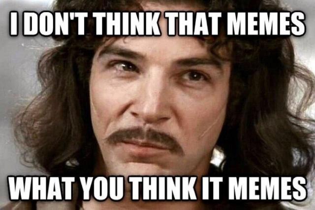 Inigo Montoya from Princess Bride meme:

“I don’t think that memes what you think it memes.”