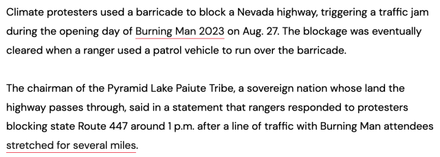 Climate protesters used a barricade to block a Nevada highway, triggering a traffic jam during the opening day of Burning Man 2023 on Aug. 27. The blockage was eventually cleared when a ranger used a patrol vehicle to run over the barricade.

The chairman of the Pyramid Lake Paiute Tribe, a sovereign nation whose land the highway passes through, said in a statement that rangers responded to protesters blocking state Route 447 around 1 p.m. after a line of traffic with Burning Man attendees stretched for several miles. 