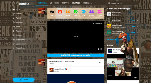 Screenshot of the same Tumblr, but the background is replaced with an image of a wall with bunch of flyers telling stuff like ‘Pirates beware! This city is under marine protection’, etc. In feed the ‘Tumblr Live’ and ‘Check these out’ sections are replaced with One Piece video ad, with huge button below ‘ONE PIECE now streaming on Netlfix’. On the right of the page, covering recommended blogs and radar is a clown pirating sitting on barrel, it was fixed and would follow the scroll.