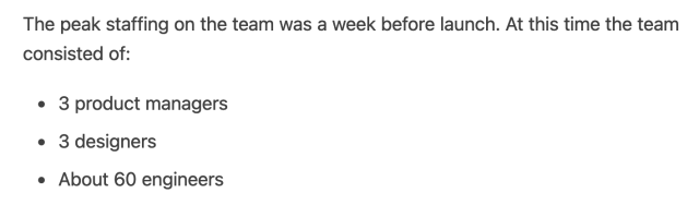 Quote from The Pragmatic Engineer:

The peak staffing on the team was a week before launch. At this time the team consisted of:
• 3 product managers
• 3 designers
• About 60 engineers