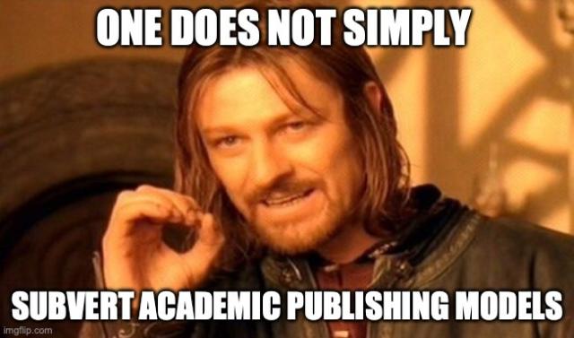 Mordor meme with “one does not simply subvert academic publishing models”