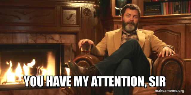 You have my attention, sir.