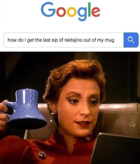 Image description: Commander Kira holding one of those blue wide-bottom mugs from DS9, googling "how do I get the last sip of raktajino out of my mug?"