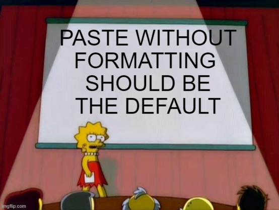 Simpsons cartoon character standing in front of a projection screen meme, displaying in large type "paste without formatting should be the default"