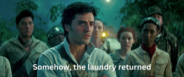 Screencap from Star Wars: the Rise of Skywalker. Poe Dameron (Oscar Isaac) is saying, "Somehow, the laundry returned."