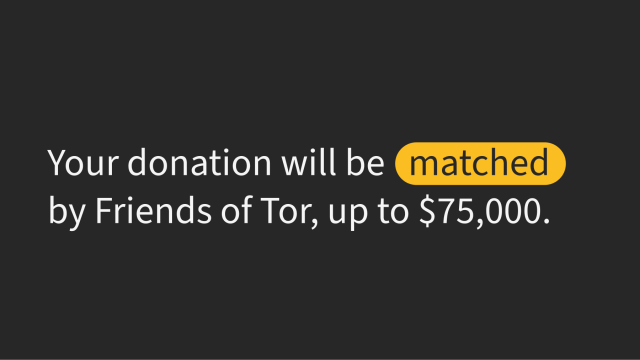 White text on black background: "Your donation will be matched by Friends of Tor, up to $75,000.
