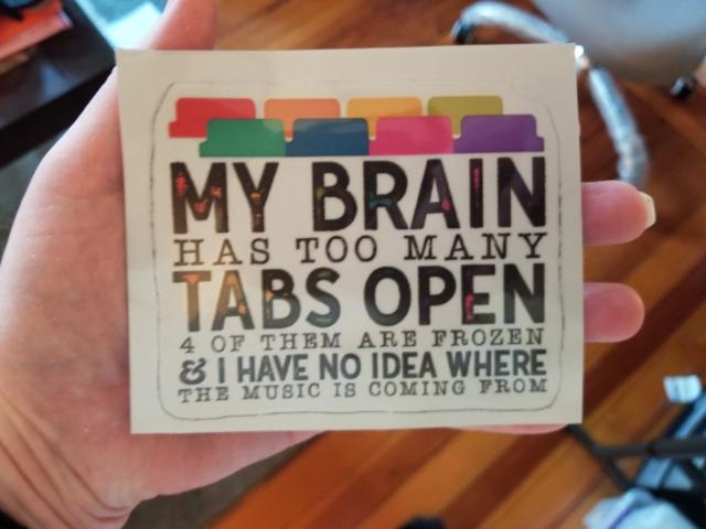 a sticker, with text: My brain has too many tabs open, 4 of them are frozen, & I have no idea where the music is coming from