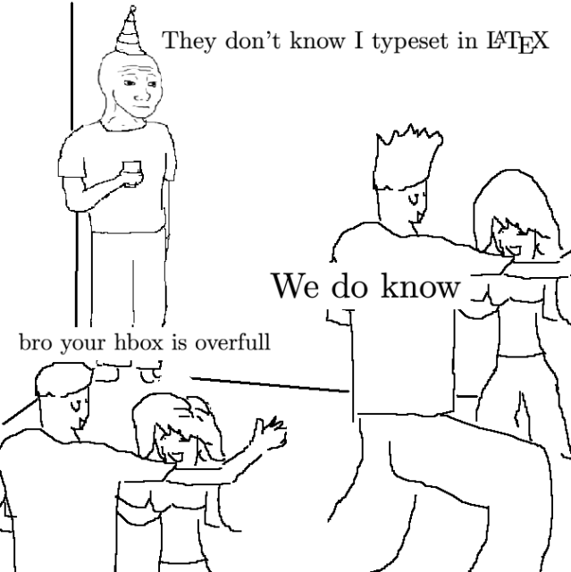 "they don't know" guy in the corner of the party meme template:

They don't know I typeset in LaTeX

We do know

bro your hbox is overfull

(all text is, visibly, typeset in latex)