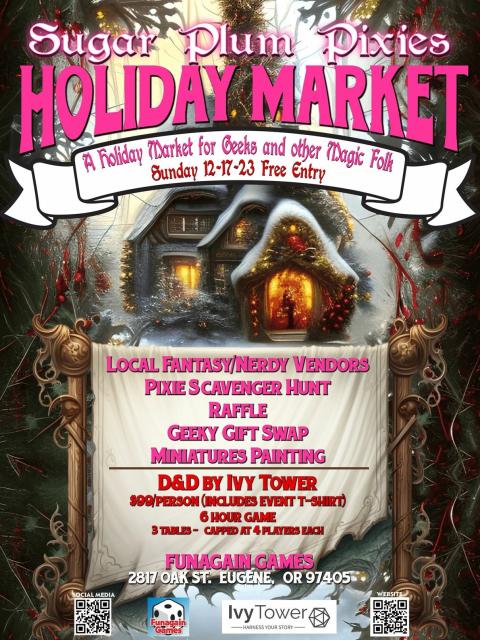 Sugar Plum Pixies Holiday Market

A holiday market for geeks and other magic folk
Sunday 12-17-23 Free Entry

Local Fantasy/Nerdy Vendors
Raffle
Geeky Gift Swap
Miniatures Painting

D&D By Ivy Tower
$99 per Person (Includes event T-shirt)
6 hour game
3 tables - capped at 4 players each

Funagain Games
2817 Oak St. Eugene, Oregon 97405