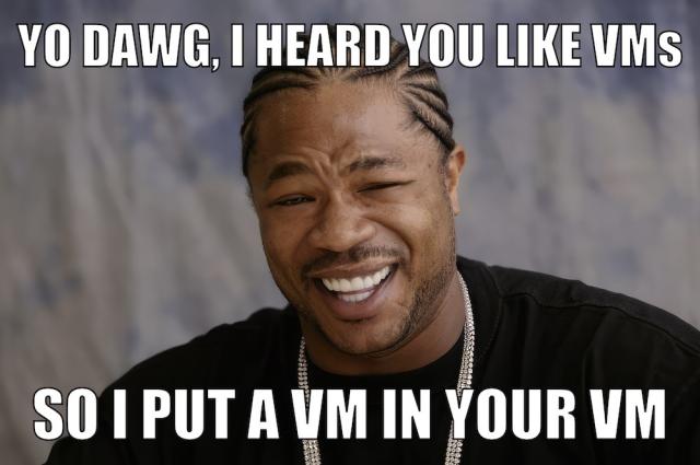 Xzibit Yo Dawg meme: “Yo dawg, I heard you like VMs, so I put a VM in your VM” 
