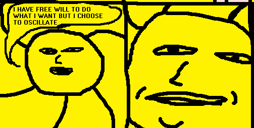 i have free will to do what i want but i choose to oscillate
