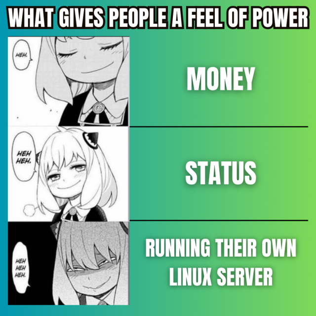 What gives people a feel of power

Money (Slight Smirk)

Status (Smile)

Running Their Own Linux Server (Evil Laugh)