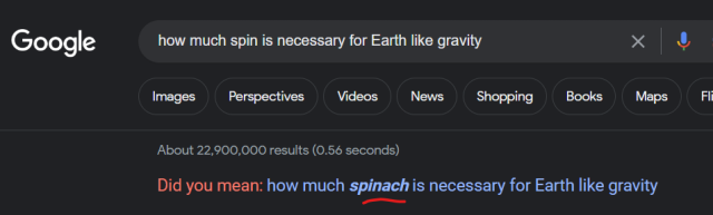 A Google search for "how much spin is necessary for Earth like gravity." Google's AI has asked "Did you mean: how much spinach is necessary for Earth like gravity?"