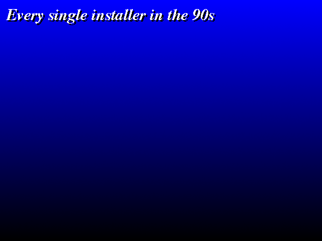A screen with a gradient, top blue to bottom black, and the white text "Every single installer in the 90s" in Times New Roman in the top left corner.