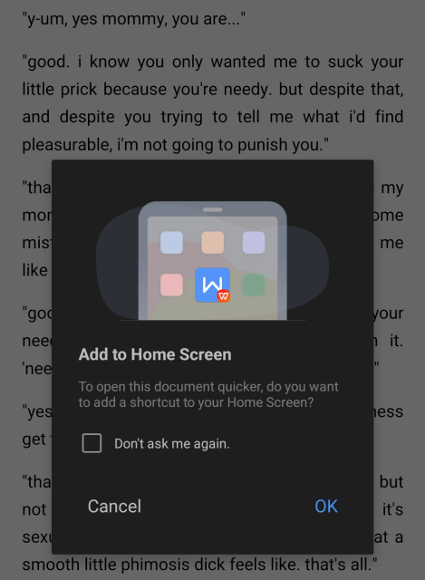 it's me writing erotica. visible in the screenshot are such timeless quotes as "i know you only wanted me to suck your little prick because you're needy" and "smooth little phimosis dick".

a popup has appeared above the document, obscuring the rest of it from view. it reads:
add to home screen
to open this document quicker, do you want to add a shortcut to your home screen?