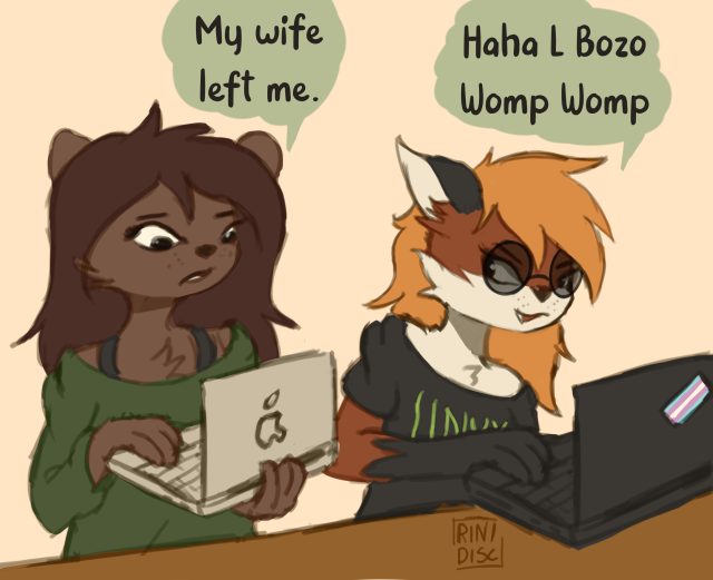 RiniDisc: "My wife left me."

Xenia: "Haha L Bozo Womp Womp"

Note: my wife did not actually leave me