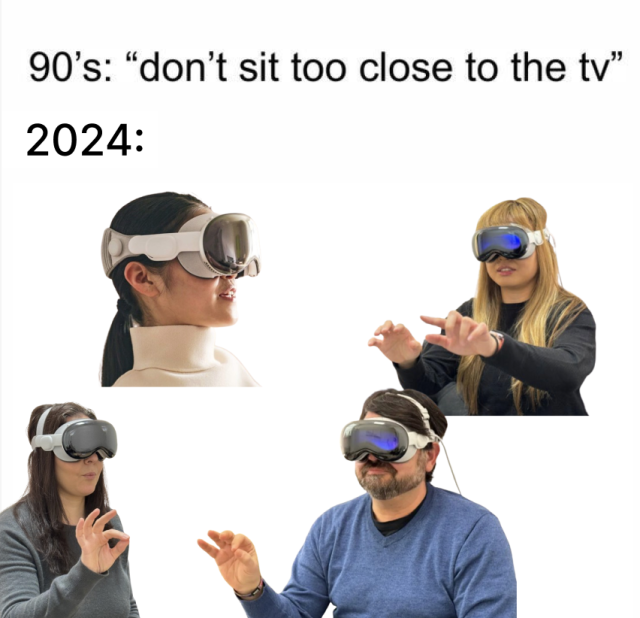 Header:
90's: "don't sit too close to the tv"
2024:

Image:
People with VR glasses ..images very near to the eyes 🤣