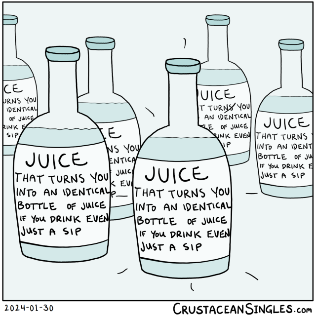 A number of identical bottles, the foremost one with little burst lines suggesting a sudden action. Each has an identical label reading "Juice that turns you into an identical bottle of juice if you drink even a sip".