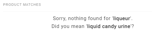 PRODUCT MATCHES Sorry, nothing found for ‘liqueur' Did you mean ‘liquid candy urine'? 
