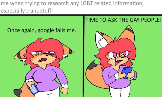 Two-panel meme captioned "me when trying to research any LGBT related information, especially trans stuff." First panel: a furry woman, loosely holding her phone, glares in annoyance towards the viewer: "Once again, google fails me." Second panel: her expression shifts to one of mischief and determination. She picks up her phone and declares "Time to ask the gay people!"