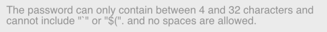 The password can only contain between 4 and 32 characters and cannot include "`" or "$(". and no spaces are allowed.