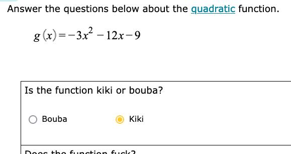 Answer the questions below about the quadratic function.
g(x) = -3x squared -12x-9
Is the function kiki or bouba?
(Chris has selected 'kiki')
(Underneath that, you can just make out, 'Does the function fuck?')
