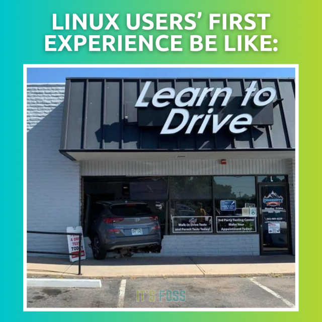 Linux user's first experience be like:

A storefront that says, “Learn to Drive” with a car that has gone straight through the windows.