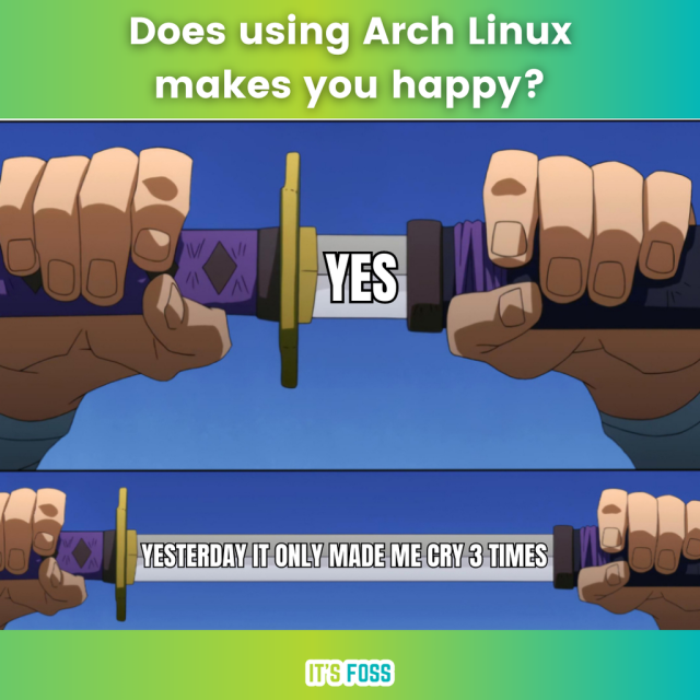 Does using Arch Linux make you happy?

A sword is slowly being uncovered, it says “Yes” initially.

When the sword is almost uncovered, it says, “Yesterday it only made me cry 3 times”.