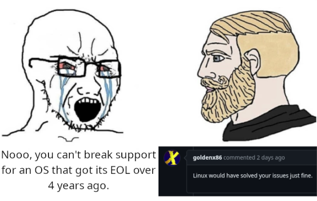 Meme depicting a soyjak crying while saying "Nooo, you can't break support for an OS that got its EOL over 4 years ago.", and a chad with a screenshot from goldenx86 on Github saying "Linux would have solved your issues just fine."