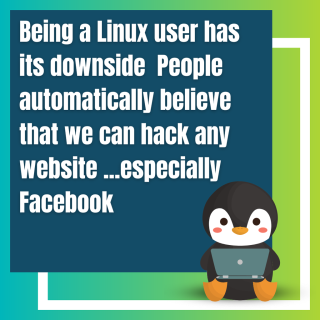 Being a Linux user has its downside, people automatically believe that we can hack any website …especially Facebook.