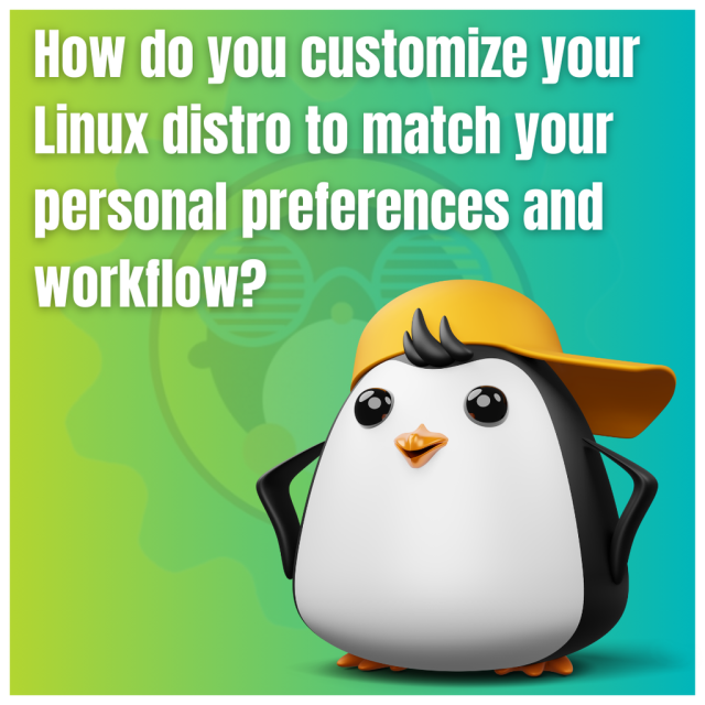 How do you customize your Linux distro to match your personal preferences and workflow?