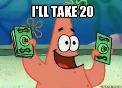 Patrick from SpongeBob: I'll take 20