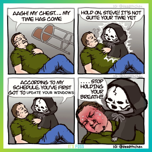 There are four panels to the comic:

The first panel has a person who has fallen down saying, “AAGH! My chest…my time has come”.

The second panel has the grim reaper saying, “Hold, Steve! It's not quite your time yet”.

The third panel, again, has the grim reaper saying, “According yo my schedule, you've first got to update your Windows”.

The fourth panel has the person holding their breath, with the grim reaper saying “Stop holding your breath!!!”.