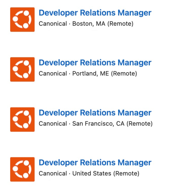 Screenshot of job postings via linkedin:

Developer Relations Manager - Canonical - Boston, MA (Remote)
Developer Relations Manager - Canonical - Portland, ME (Remote)
Developer Relations Manager - Canonical - San Francisco, CA (Remote)
Developer Relations Manager - Canonical - United States (Remote)