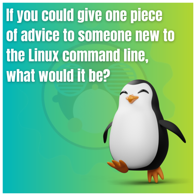 If you could give one piece of advice to someone new to the Linux command line, what would it be?