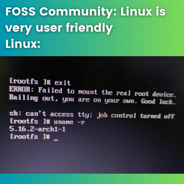 FOSS Community: Linux is very user-friendly.

Linux: There's a terminal error picture that says

“ERROR: Failed to mount the real root device. Bailing out, you are on your own. Good luck.”

Followed by some other errors.