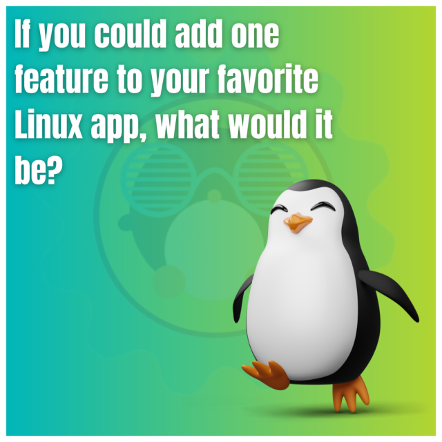 If you could add one feature to your favorite Linux app, what would it be?
