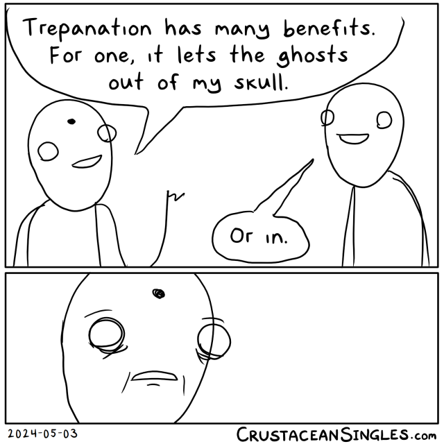 Panel 1 of 2: One person with a hole in their forehead says to another, "Trepanation has many benefits. For one, it lets the ghosts out of my skull." The other replies, "Or in." Panel 2 of 2: A closeup of the face of the person with the hole in their head, an expression of shock and dread upon it.