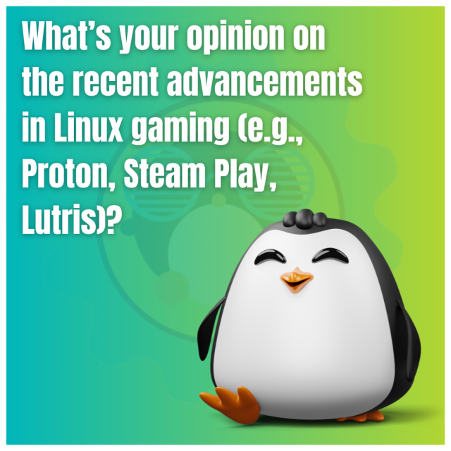 What's your opinion on the recent advancements in Linux gaming (e.g., Proton, Steam Play, Lutris)?